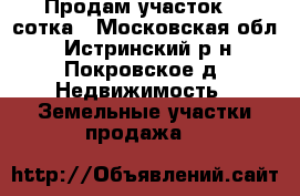 Продам участок 21 сотка - Московская обл., Истринский р-н, Покровское д. Недвижимость » Земельные участки продажа   